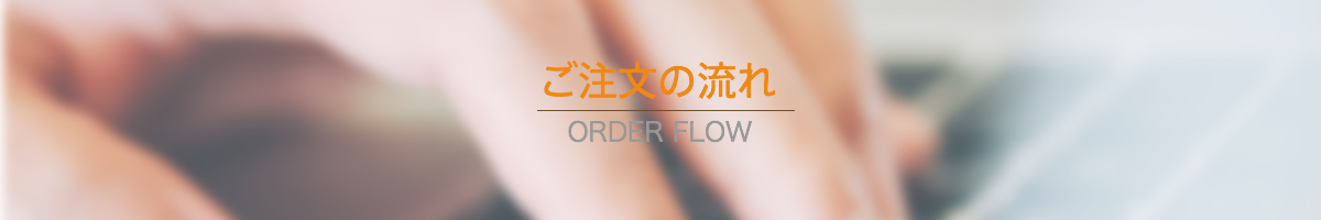 ご注文の流れ ORDER FLOW